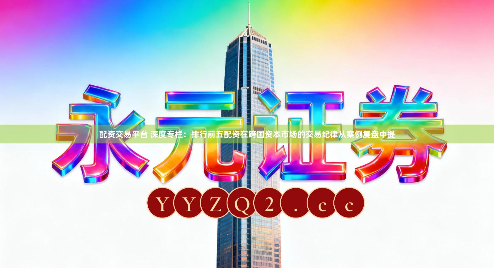 配资交易平台 深度专栏：排行前五配资在跨国资本市场的交易纪律从案例复盘中提