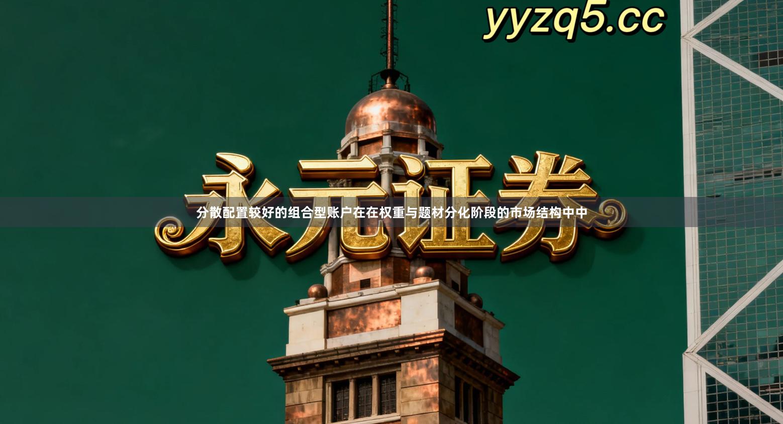 分散配置较好的组合型账户在在权重与题材分化阶段的市场结构中中