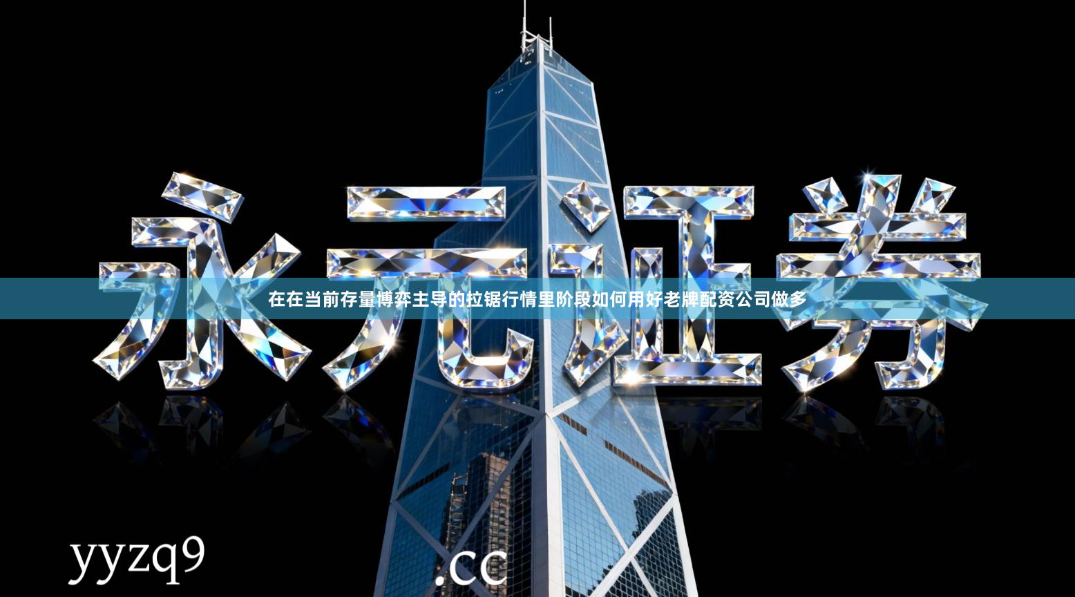 在在当前存量博弈主导的拉锯行情里阶段如何用好老牌配资公司做多