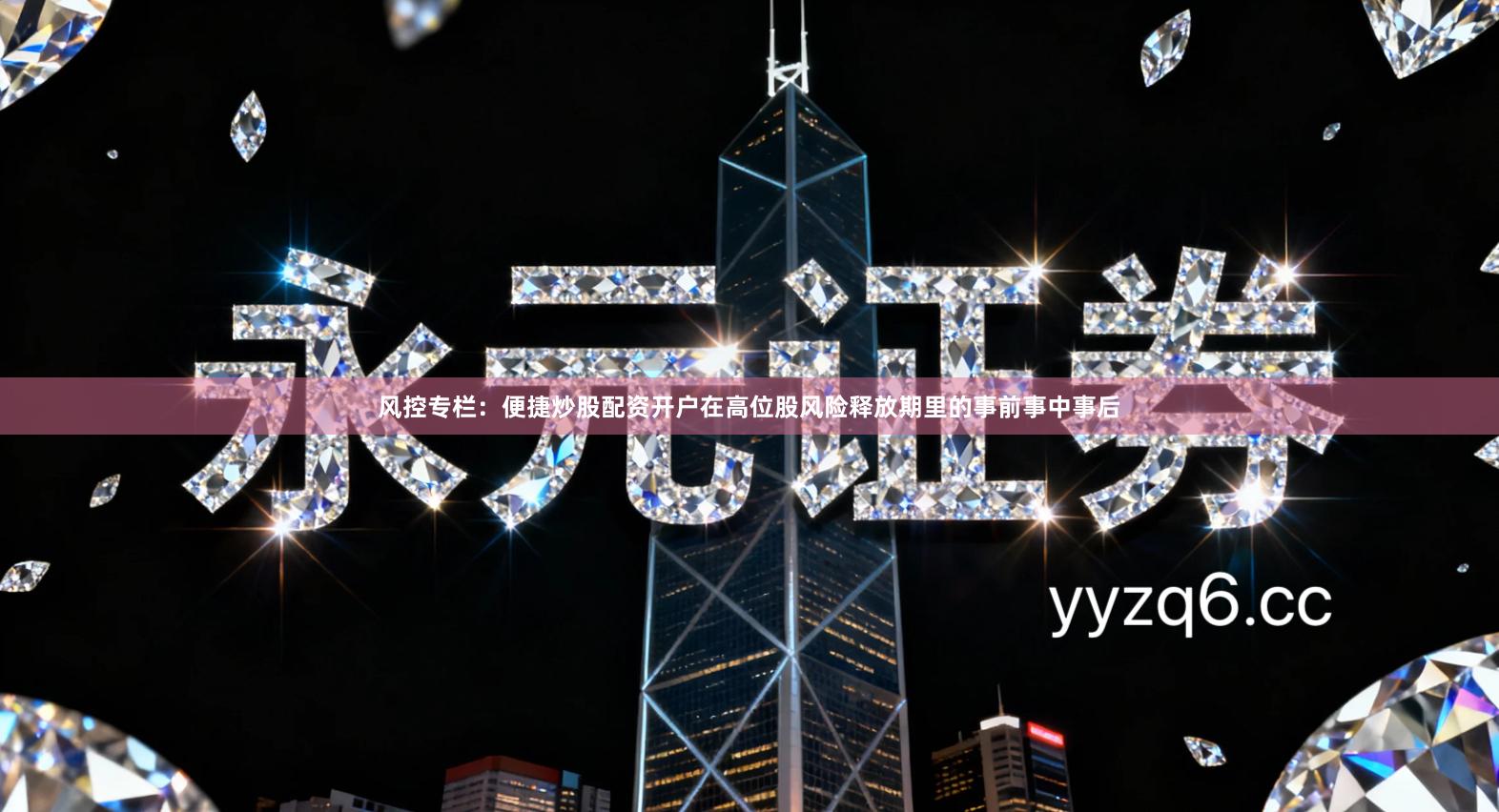 风控专栏：便捷炒股配资开户在高位股风险释放期里的事前事中事后