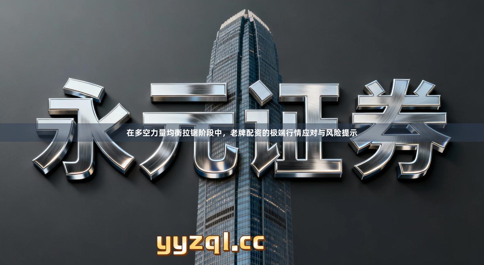 在多空力量均衡拉锯阶段中，老牌配资的极端行情应对与风险提示