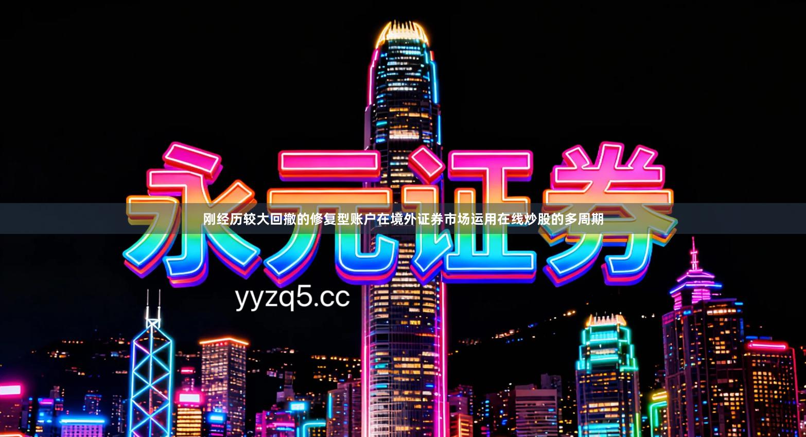 刚经历较大回撤的修复型账户在境外证券市场运用在线炒股的多周期