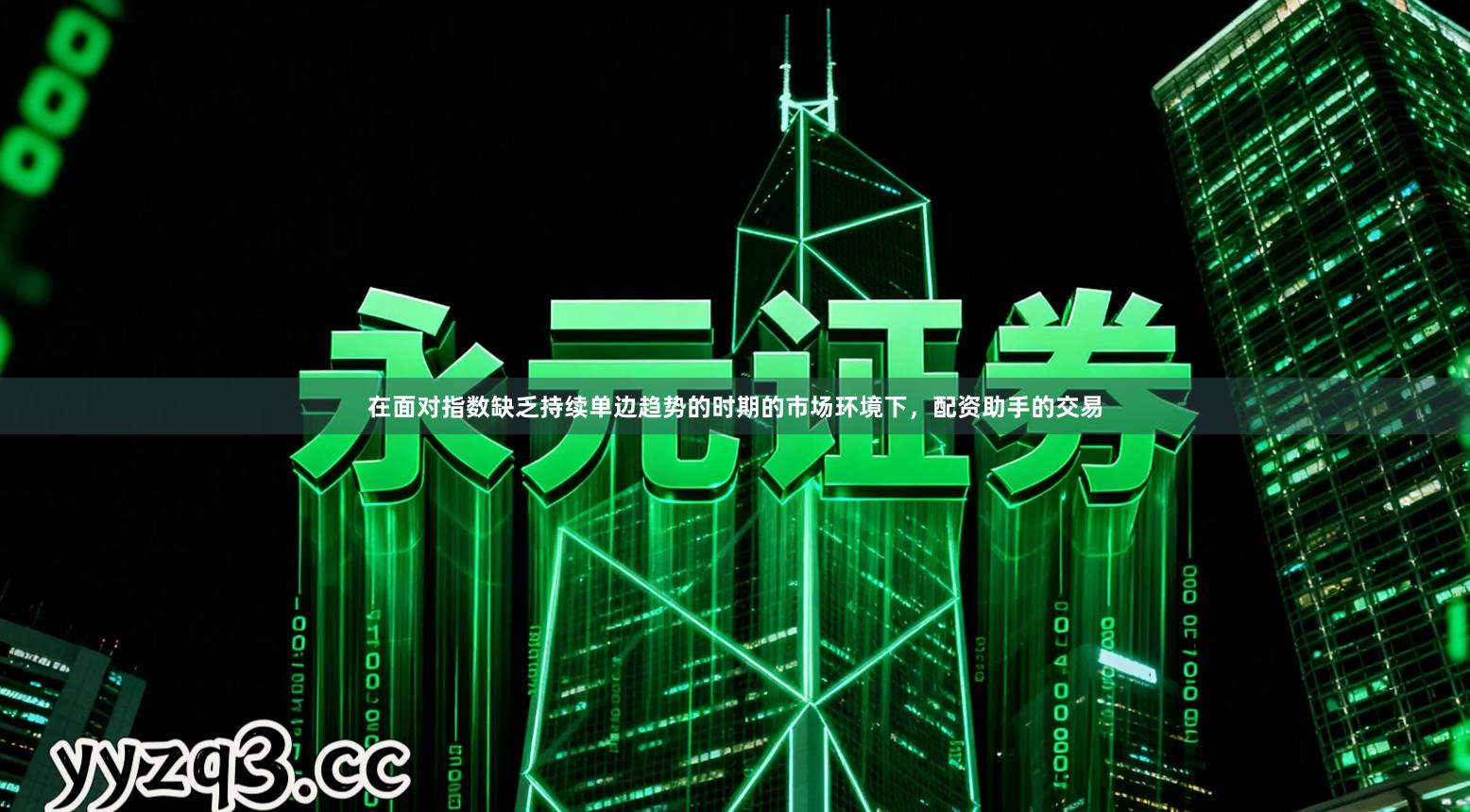 在面对指数缺乏持续单边趋势的时期的市场环境下，配资助手的交易