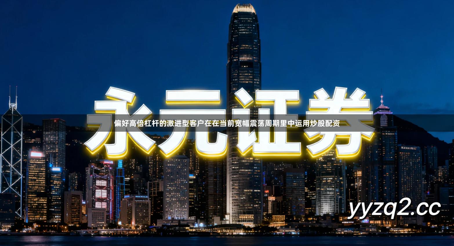 偏好高倍杠杆的激进型客户在在当前宽幅震荡周期里中运用炒股配资