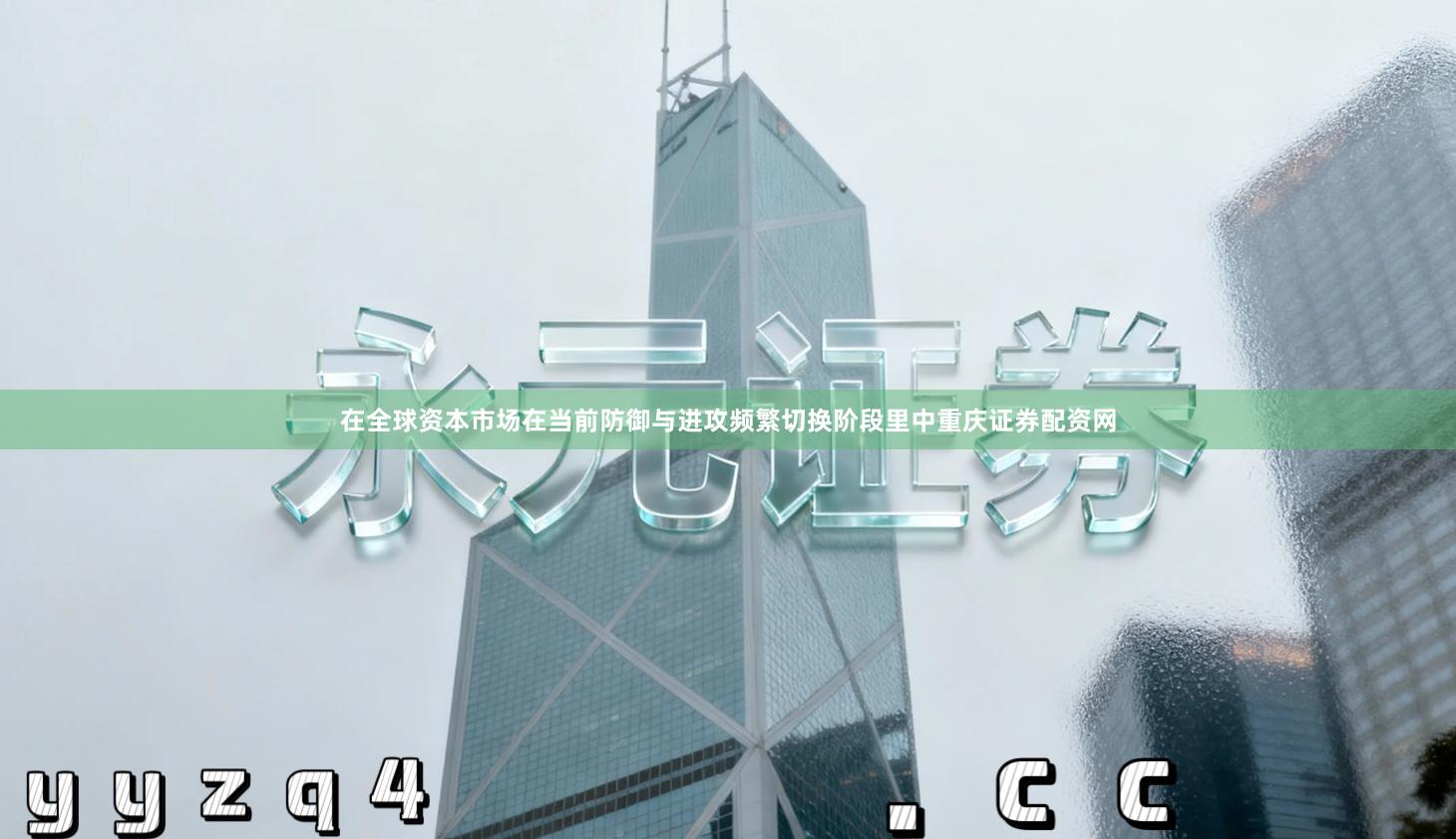 在全球资本市场在当前防御与进攻频繁切换阶段里中重庆证券配资网