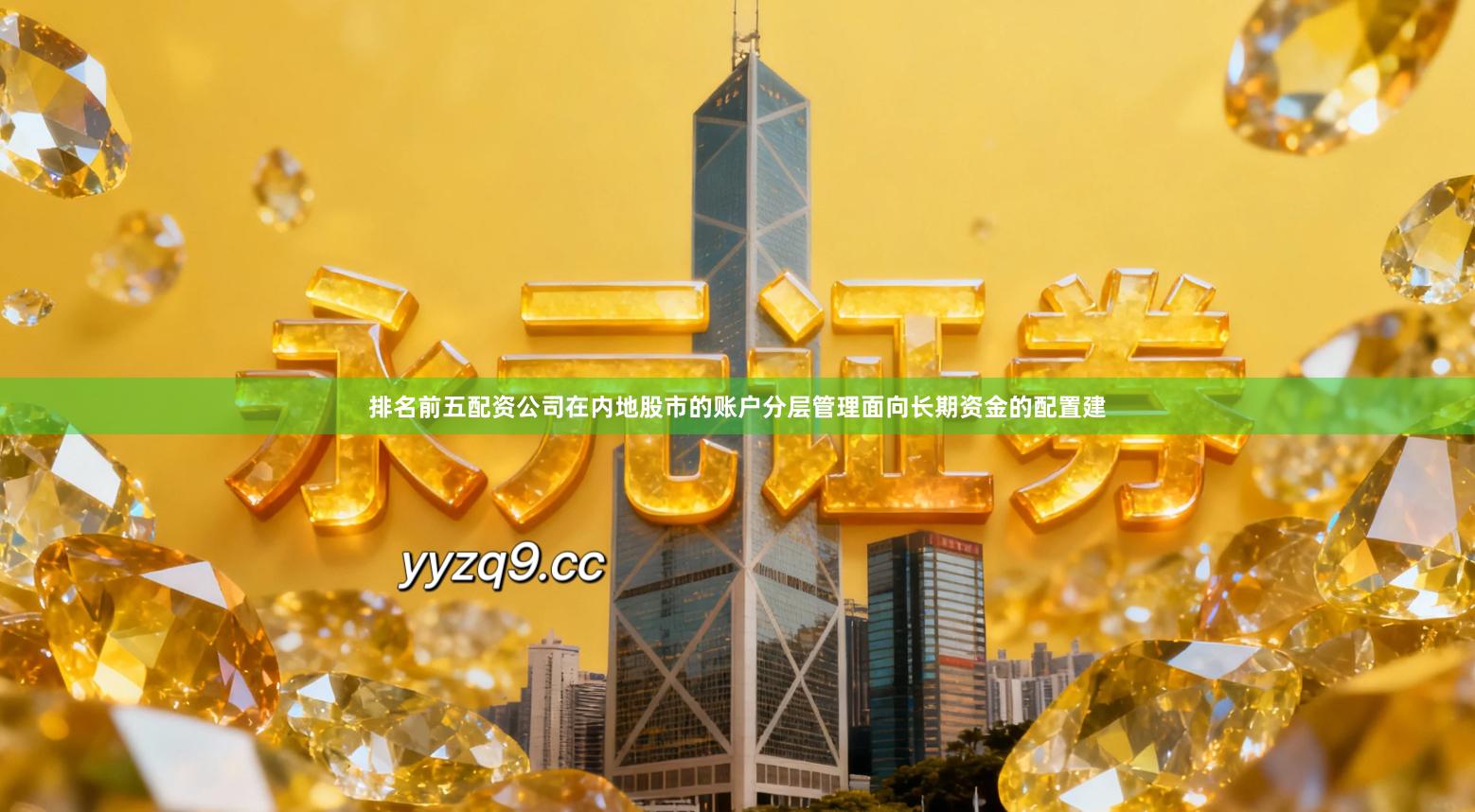 排名前五配资公司在内地股市的账户分层管理面向长期资金的配置建